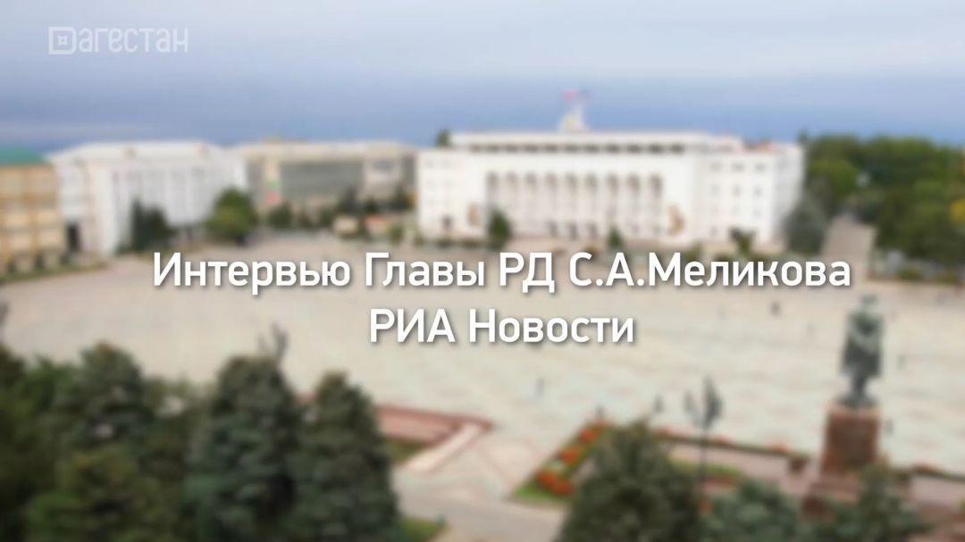 Интервью главы Дагестана Сергея Меликова "РИА Новости"